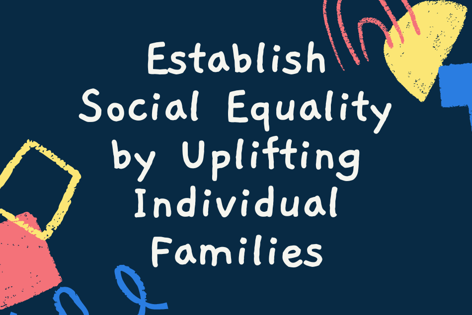 Establish Social Equality by Uplifting Individual Families