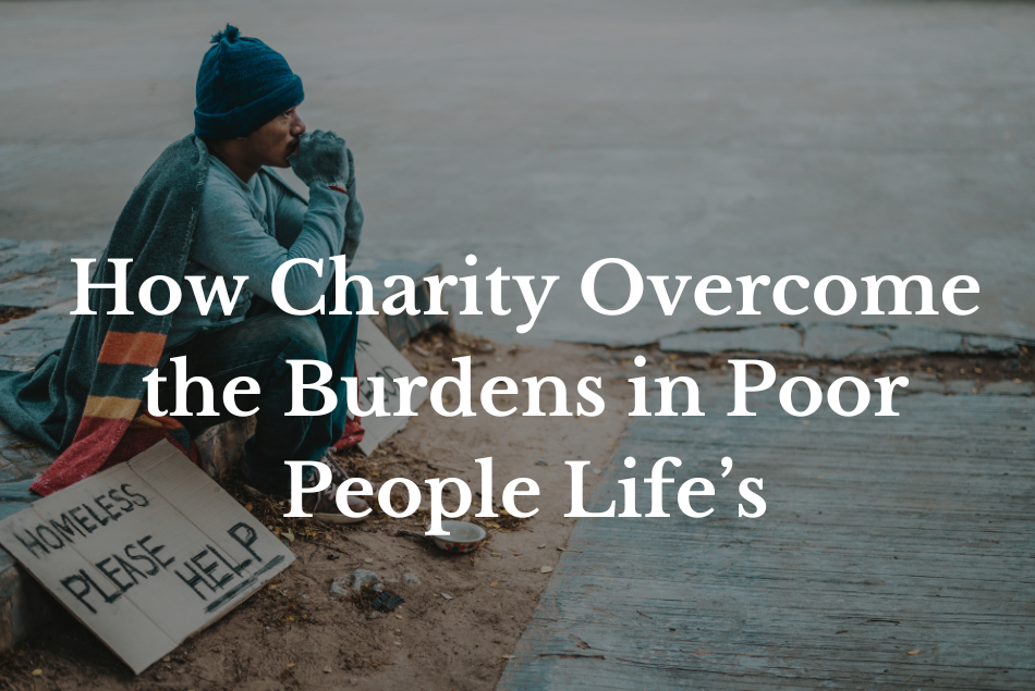 How Charity Overcome the Burdens in Poor People Life’s
